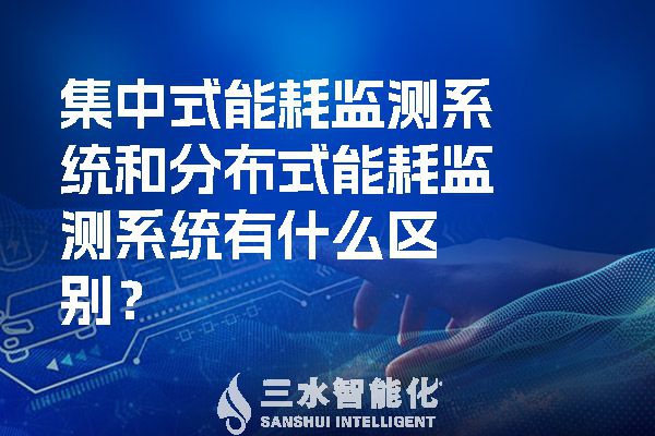 集中式能耗监测系统和分布式能耗监测系统有什么区别？