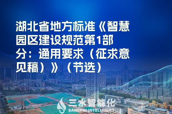 湖北省地方标准《智慧园区建设规范第1部分：通用要求（征求意见稿）》（节?。?>
        <div   id=