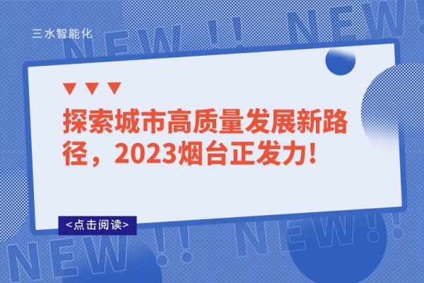 探索城市高质量发展新路径，2023烟台正发力!