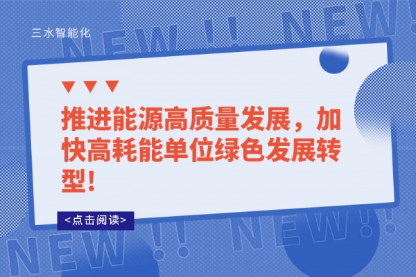 推进能源高质量发展，加快高耗能单位绿色发展转型!