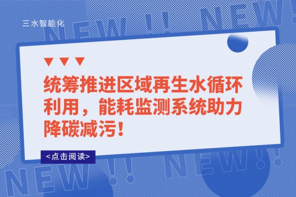 统筹推进区域再生水循环利用，能耗监测系统助力降碳减污！