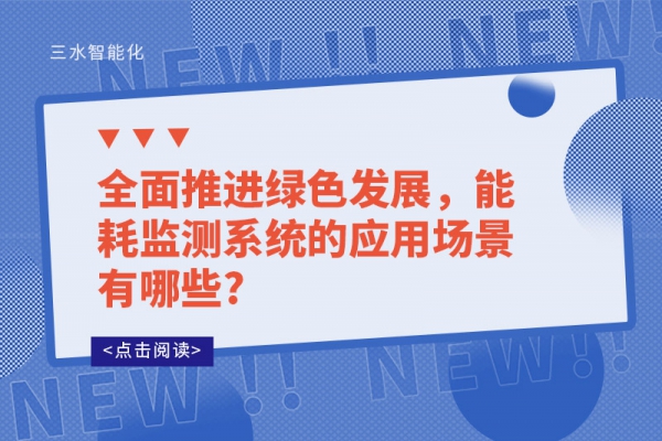 全面推进绿色发展，能耗监测系统的应用场景有哪些?